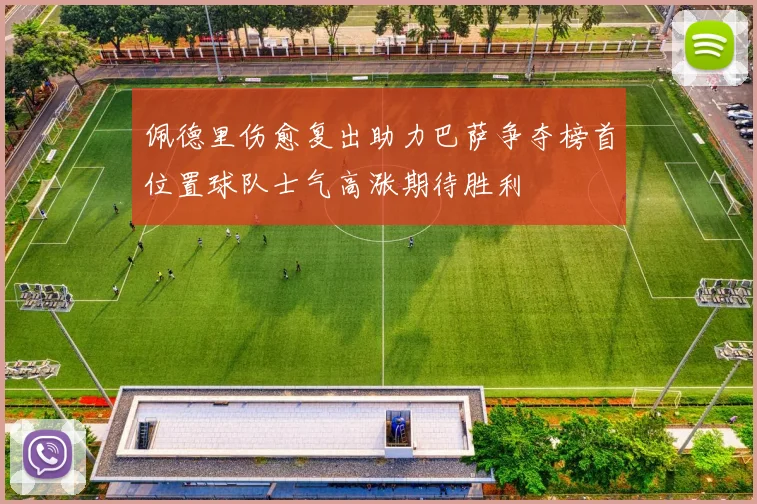 佩德里伤愈复出助力巴萨争夺榜首位置球队士气高涨期待胜利