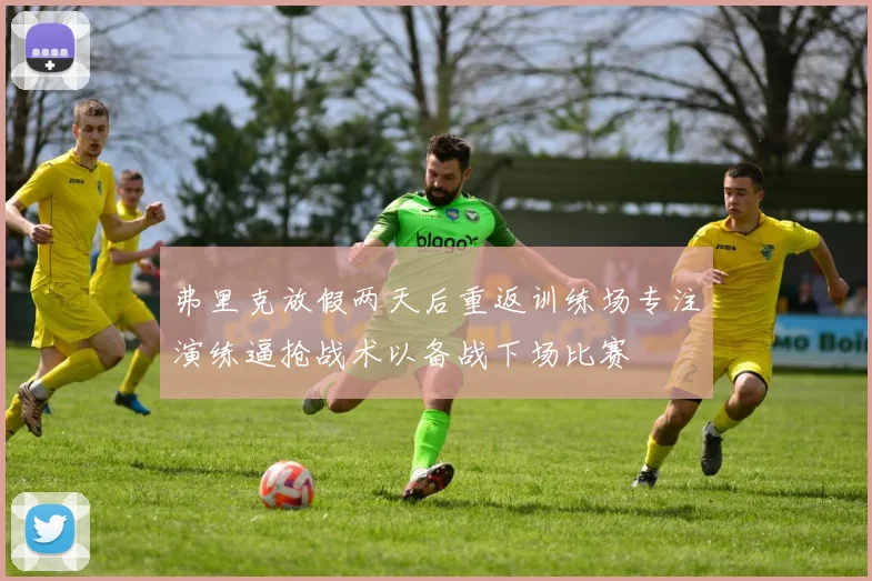弗里克放假两天后重返训练场专注演练逼抢战术以备战下场比赛