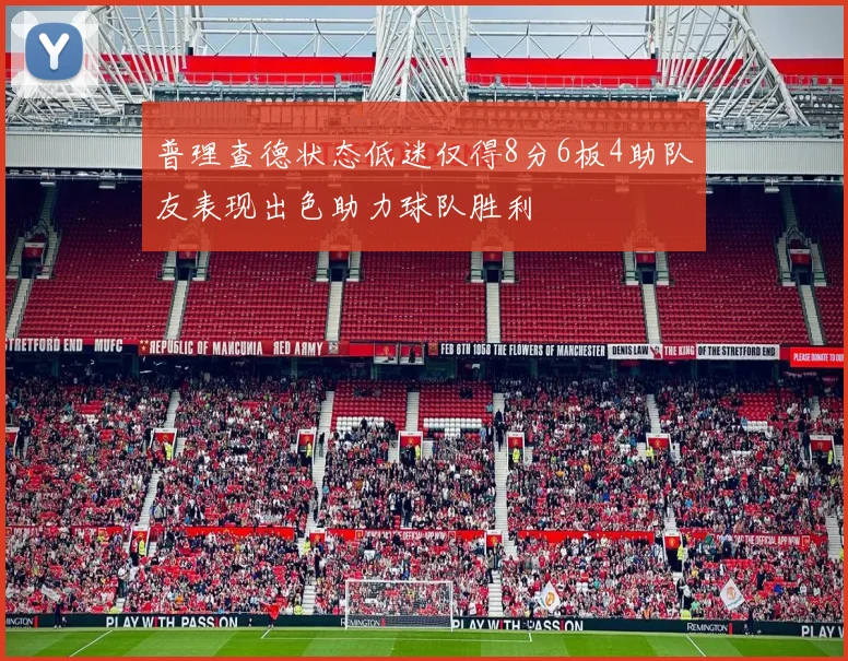 普理查德状态低迷仅得8分6板4助队友表现出色助力球队胜利