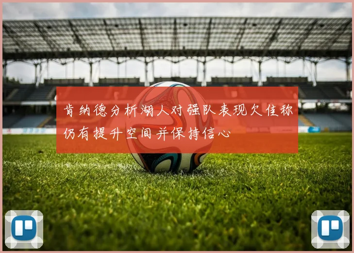 肯纳德分析湖人对强队表现欠佳称仍有提升空间并保持信心