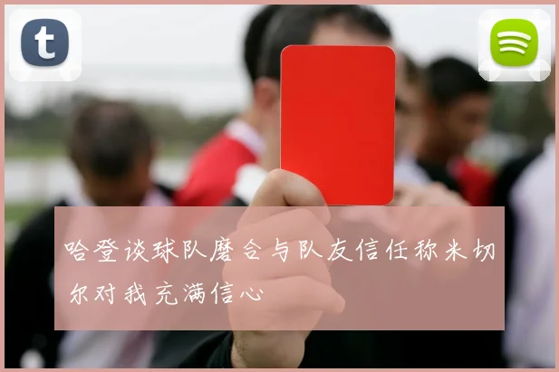 哈登谈球队磨合与队友信任称米切尔对我充满信心