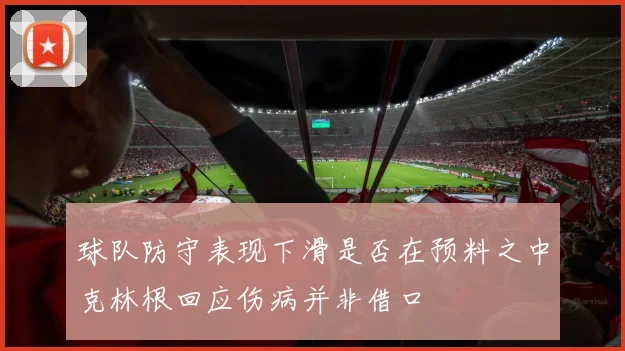 球队防守表现下滑是否在预料之中克林根回应伤病并非借口