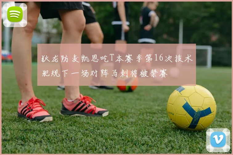 狄龙防麦凯恩吃T本赛季第16次技术犯规下一场对阵马刺将被禁赛