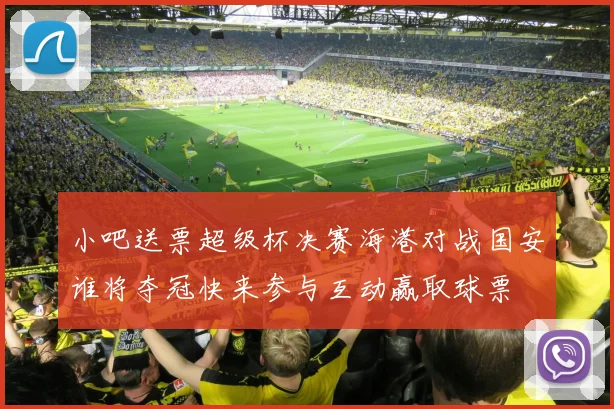 小吧送票超级杯决赛海港对战国安谁将夺冠快来参与互动赢取球票