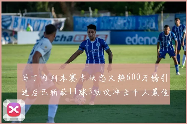马丁内利本赛季状态火热600万镑引进后已斩获11球3助攻冲击个人最佳表现