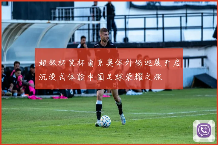 超级杯奖杯南京奥体外场巡展开启沉浸式体验中国足球荣耀之旅