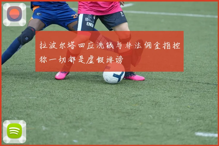 拉波尔塔回应洗钱与非法佣金指控称一切都是虚假诽谤