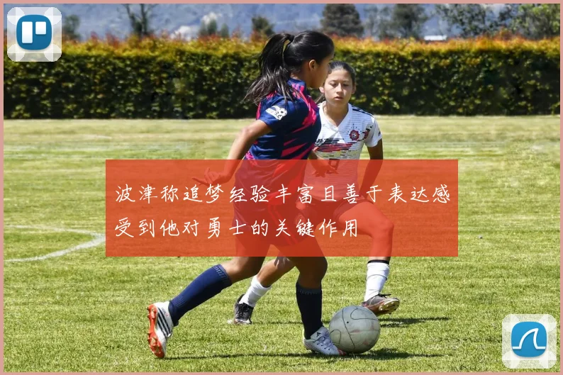 波津称追梦经验丰富且善于表达感受到他对勇士的关键作用