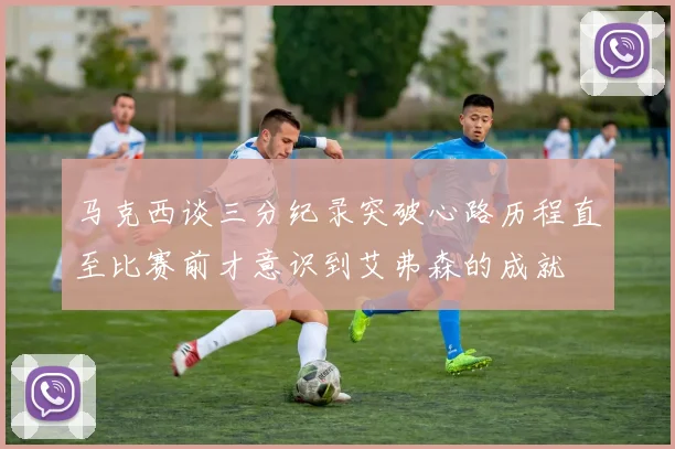 马克西谈三分纪录突破心路历程直至比赛前才意识到艾弗森的成就