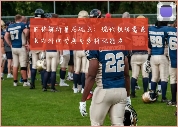 旧将解析鲁尼观点：现代教练需兼具内外向特质与多样化能力